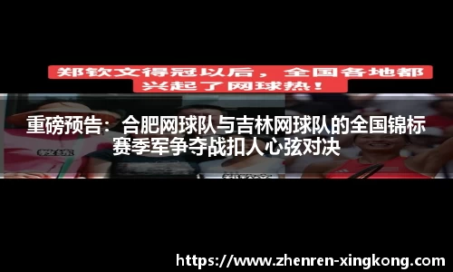 重磅预告：合肥网球队与吉林网球队的全国锦标赛季军争夺战扣人心弦对决