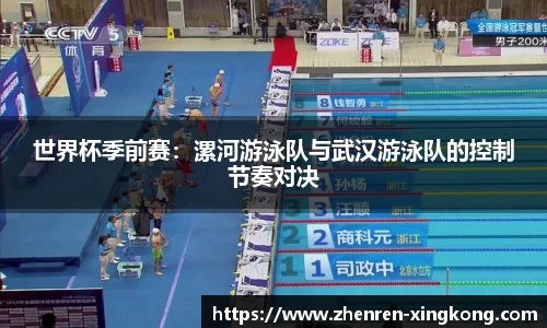世界杯季前赛：漯河游泳队与武汉游泳队的控制节奏对决