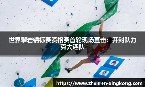 世界攀岩锦标赛资格赛首轮现场直击：开封队力克大连队