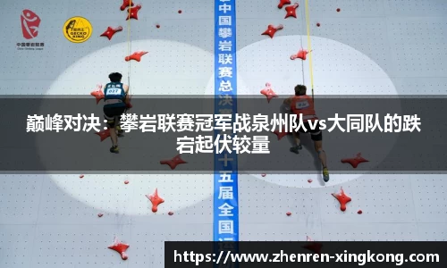 巅峰对决：攀岩联赛冠军战泉州队vs大同队的跌宕起伏较量