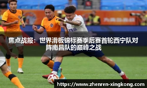 焦点战报：世界滑板锦标赛季后赛首轮西宁队对阵南昌队的巅峰之战